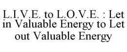L.I.V.E. TO L.O.V.E. : LET IN VALUABLE ENERGY TO LET OUT VALUABLE ENERGY - official mark drawing from the USPTO record