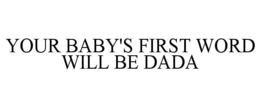 YOUR BABY'S FIRST WORD WILL BE DADA - official mark drawing from the USPTO record