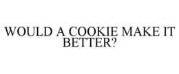 WOULD A COOKIE MAKE IT BETTER? - official mark drawing from the USPTO record