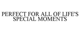 PERFECT FOR ALL OF LIFE'S SPECIAL MOMENTS - official mark drawing from the USPTO record