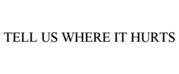 TELL US WHERE IT HURTS - official mark drawing from the USPTO record