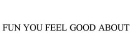 FUN YOU FEEL GOOD ABOUT - official mark drawing from the USPTO record