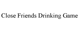 CLOSE FRIENDS DRINKING GAME - official mark drawing from the USPTO record
