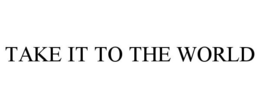 TAKE IT TO THE WORLD - official mark drawing from the USPTO record