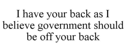 I HAVE YOUR BACK AS I BELIEVE GOVERNMENT SHOULD BE OFF YOUR BACK - official mark drawing from the USPTO record