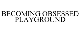 BECOMING OBSESSED PLAYGROUND - official mark drawing from the USPTO record