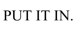 PUT IT IN. - official mark drawing from the USPTO record