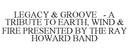 LEGACY & GROOVE - A TRIBUTE TO EARTH, WIND & FIRE PRESENTED BY THE RAY HOWARD BAND - official mark drawing from the USPTO record